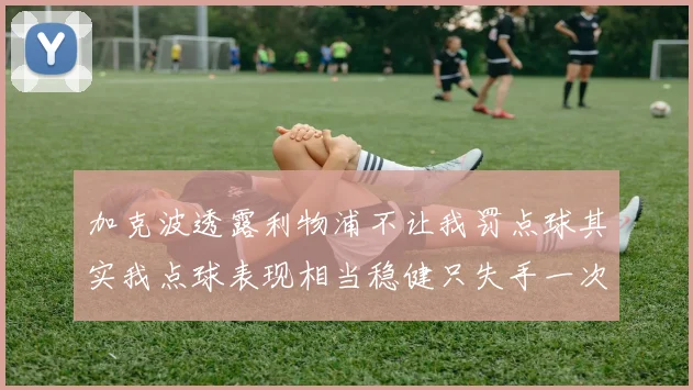 加克波透露利物浦不让我罚点球其实我点球表现相当稳健只失手一次