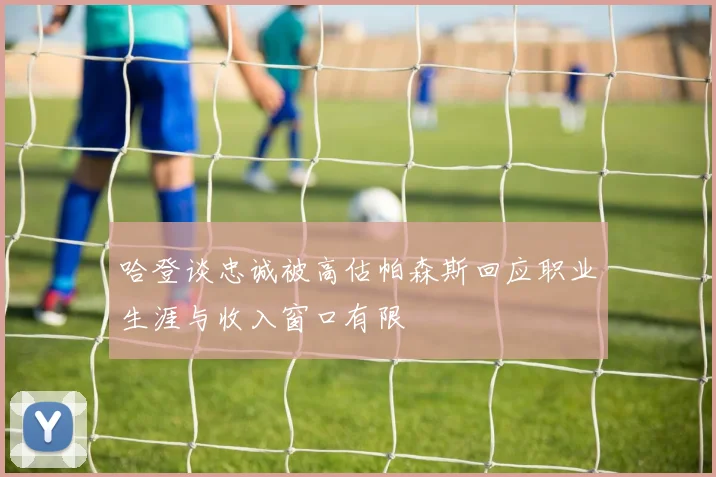 哈登谈忠诚被高估帕森斯回应职业生涯与收入窗口有限