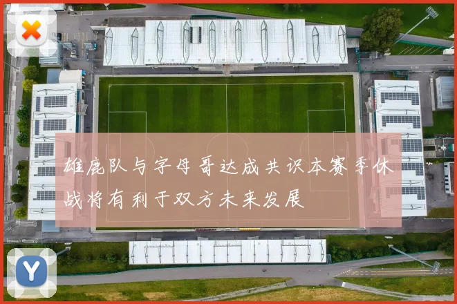 雄鹿队与字母哥达成共识本赛季休战将有利于双方未来发展