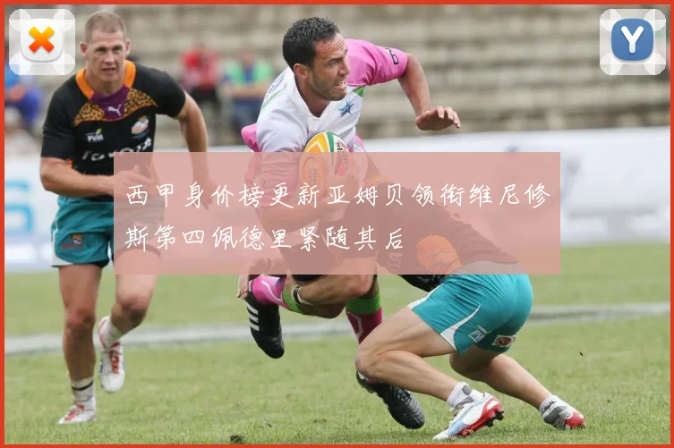 西甲身价榜更新亚姆贝领衔维尼修斯第四佩德里紧随其后