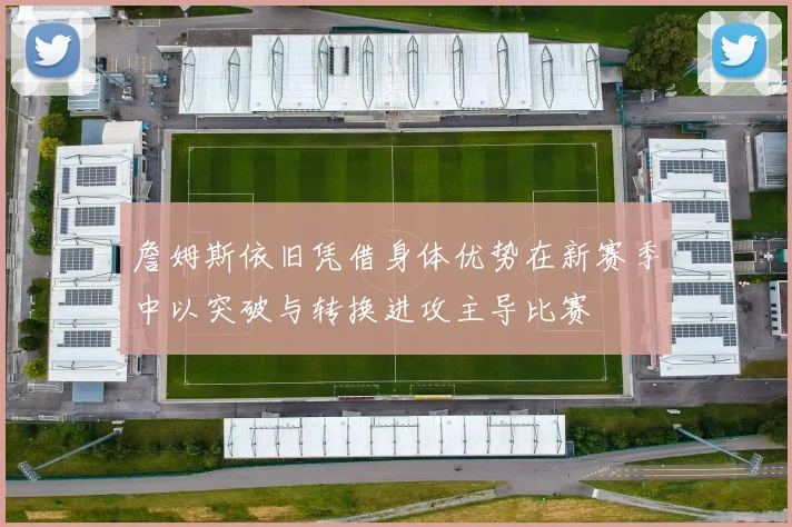 詹姆斯依旧凭借身体优势在新赛季中以突破与转换进攻主导比赛