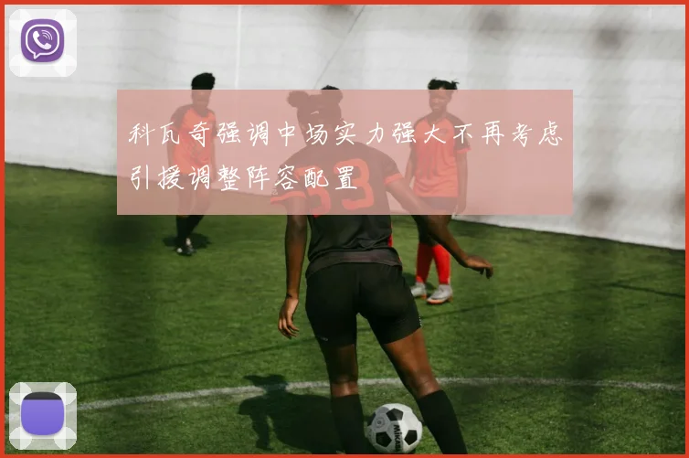 科瓦奇强调中场实力强大不再考虑引援调整阵容配置