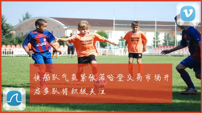 快船队气氛紧张若哈登交易市场开启多队将积极关注