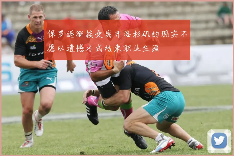 保罗逐渐接受离开洛杉矶的现实不愿以遗憾方式结束职业生涯