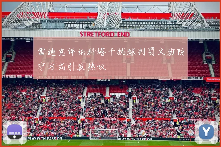 雷迪克评论科塔干扰球判罚文班防守方式引发热议