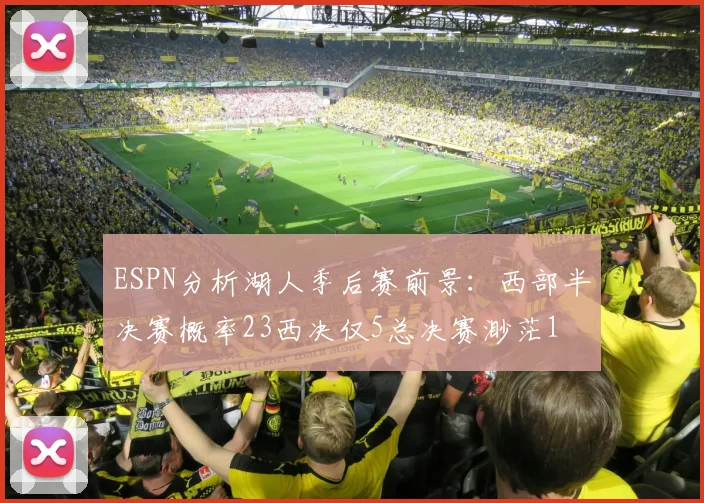 ESPN分析湖人季后赛前景：西部半决赛概率23西决仅5总决赛渺茫1