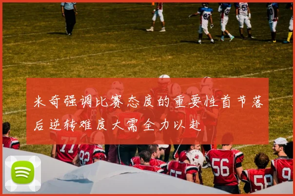 米奇强调比赛态度的重要性首节落后逆转难度大需全力以赴