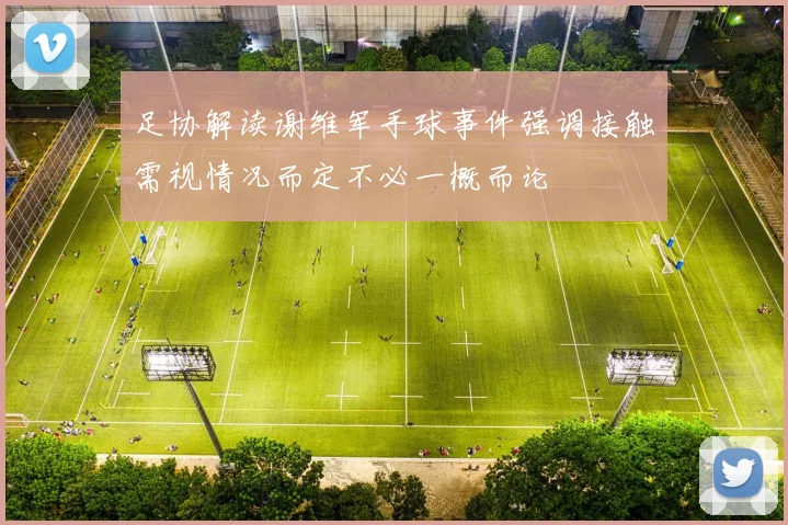 足协解读谢维军手球事件强调接触需视情况而定不必一概而论
