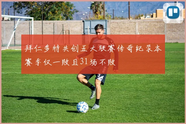 拜仁多特共创五大联赛传奇纪录本赛季仅一败且31场不败