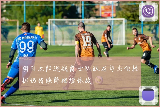 明日太阳迎战爵士队狄龙与杰伦格林仍将缺阵继续休战