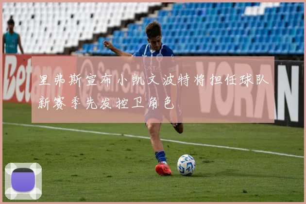 里弗斯宣布小凯文波特将担任球队新赛季先发控卫角色