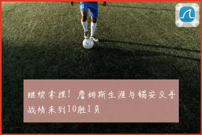 继续拿捏！詹姆斯生涯与锡安交手战绩来到10胜1负