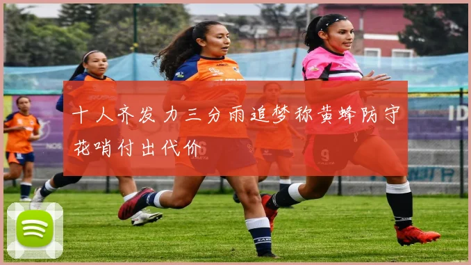 十人齐发力三分雨追梦称黄蜂防守花哨付出代价