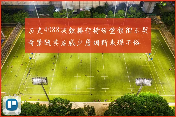 历史4088次数排行榜哈登领衔东契奇紧随其后威少詹姆斯表现不俗