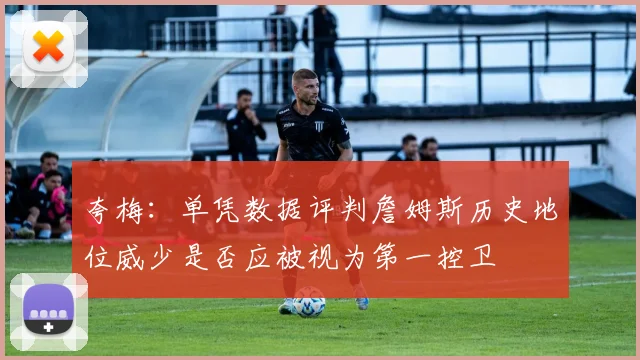 夸梅：单凭数据评判詹姆斯历史地位威少是否应被视为第一控卫