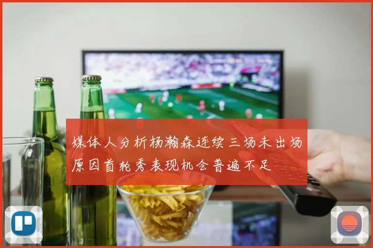 媒体人分析杨瀚森连续三场未出场原因首轮秀表现机会普遍不足