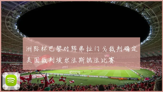 洲际杯巴黎对阵弗拉门戈裁判确定美国裁判埃尔法斯执法比赛